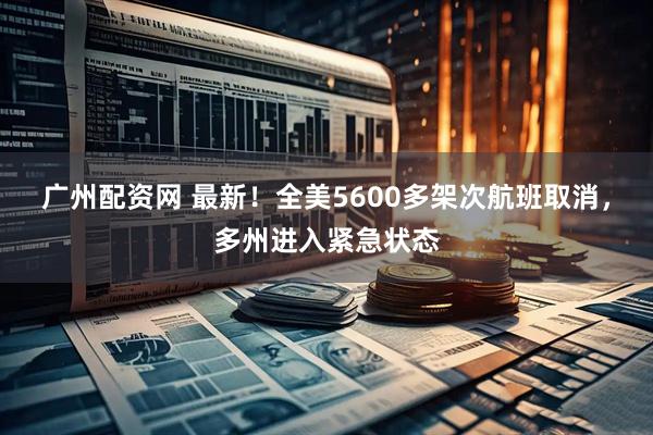 广州配资网 最新！全美5600多架次航班取消，多州进入紧急状态
