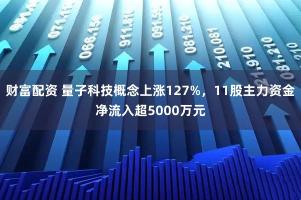 财富配资 量子科技概念上涨127%，11股主力资金净流入超5000万元