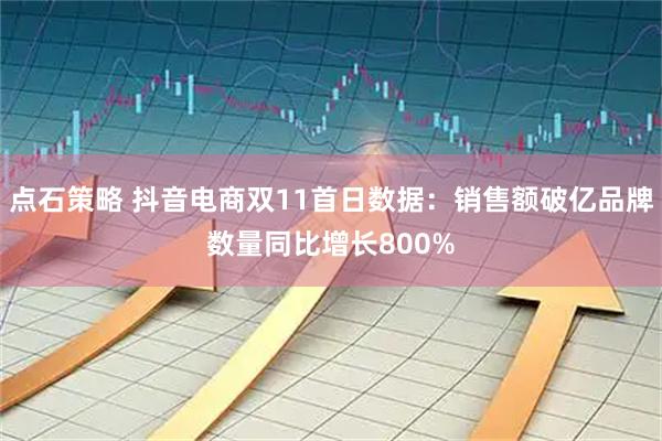 点石策略 抖音电商双11首日数据：销售额破亿品牌数量同比增长800%