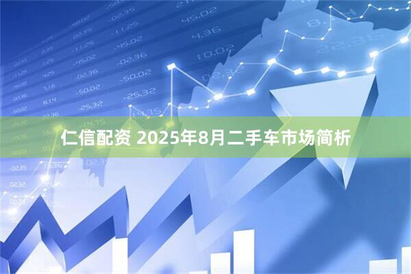 仁信配资 2025年8月二手车市场简析