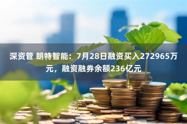 深资管 朗特智能：7月28日融资买入272965万元，融资融券余额236亿元