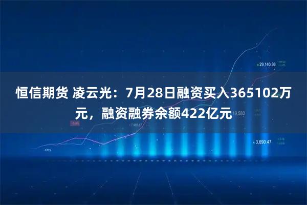 恒信期货 凌云光：7月28日融资买入365102万元，融资融券余额422亿元